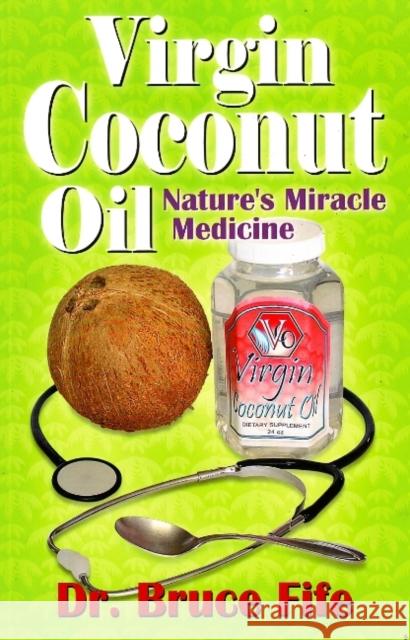 Virgin Coconut Oil: Nature's Miracle Medicine Dr Bruce Fife, ND 9780941599641 Piccadilly Books,U.S.