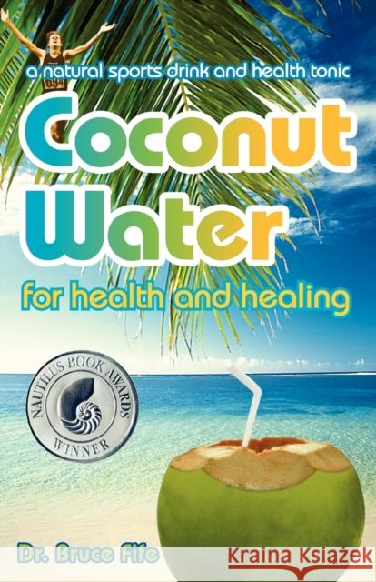 Coconut Water for Health & Healing: A Natural Sports Drink & Health Tonic Dr Bruce Fife, ND 9780941599665 Piccadilly Books,U.S.