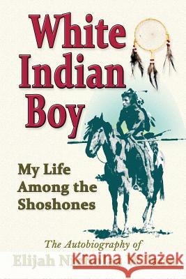 White Indian Boy: My Life Among the Shoshones Elijah Nicholas Wilson 9780941599719