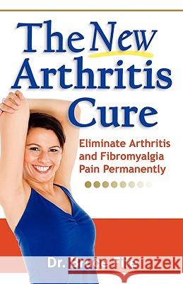 The New Arthritis Cure: Eliminate Arthritis and Fibromyalgia Pain Permanently Fife, Bruce 9780941599825