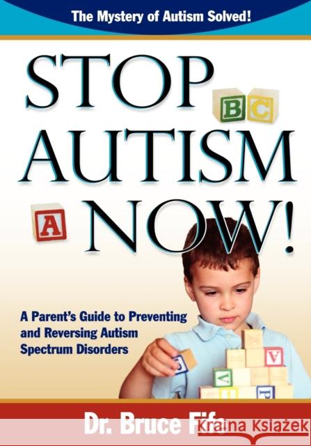 Stop Autism Now! a Parent's Guide to Preventing and Reversing Autism Spectrum Disorders Fife, Bruce 9780941599924 Piccadilly Books