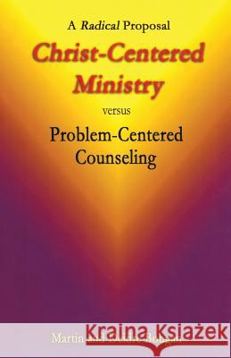 Christ-Centered Ministry versus Problem-Centered Counseling: A Radical Proposal Bobgan, Deidre 9780941717199 Eastgate Publishers