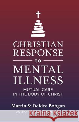 Christian Response to Mental Illness: Mutual Care in the Body of Christ Deidre N. Bobgan Martin M. Bobgan 9780941717281 Eastgate Publishers