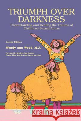 Triumph Over Darkness: Understanding and Healing the Trauma of Childhood Sexual Abuse Wendy Ann Wood, M.A., Marilyn Van Derbur 9780941831864