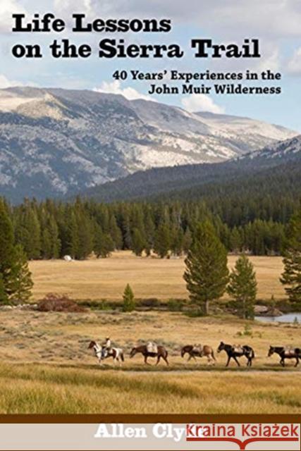 Life Lessons on the Sierra Trail: 40 Years' Experiences in the John Muir Wilderness Clyde, Allen 9780941936040 Craven Street Books