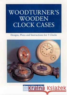 Woodturner's Wooden Clock Cases: Designs, Plans, and Instructions for 5 Clocks Peter Ashby Tim Ashby Thomas Ashby 9780941936231