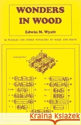 Wonders in Wood: 46 Puzzles and Other Novelties to Make and Solve Edwin Wyatt 9780941936408 Linden Publishing