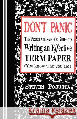 Don't Panic: The Procrastinator's Guide to Writing an Effective Term Paper Steven Posusta 9780942208429 Bandanna Books
