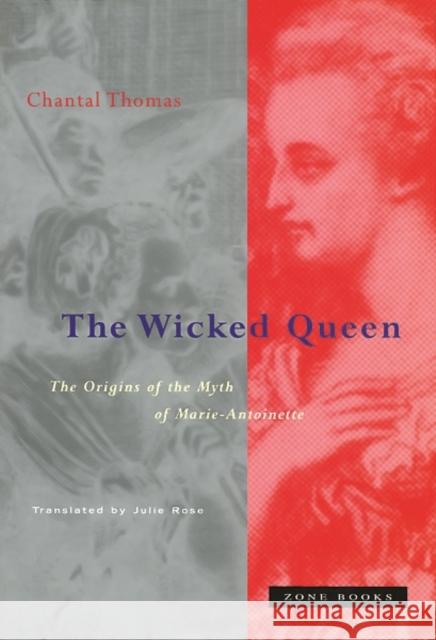 The Wicked Queen: The Origins of the Myth of Marie-Antoinette Thomas, Chantal 9780942299397 Zone Books