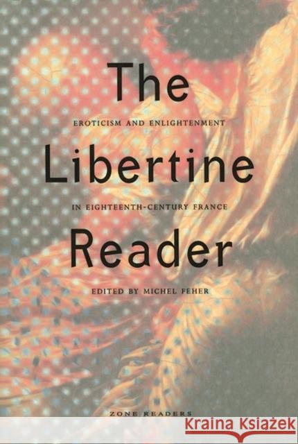 The Libertine Reader: Eroticism and Enlightenment in Eighteenth-Century France Feher, Michel 9780942299410 Zone Books
