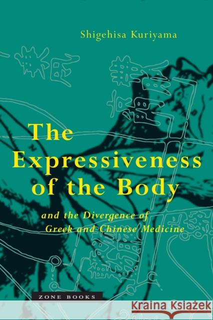 The Expressiveness of the Body and the Divergence of Greek and Chinese Medicine Shigehisa Kuriyama 9780942299892