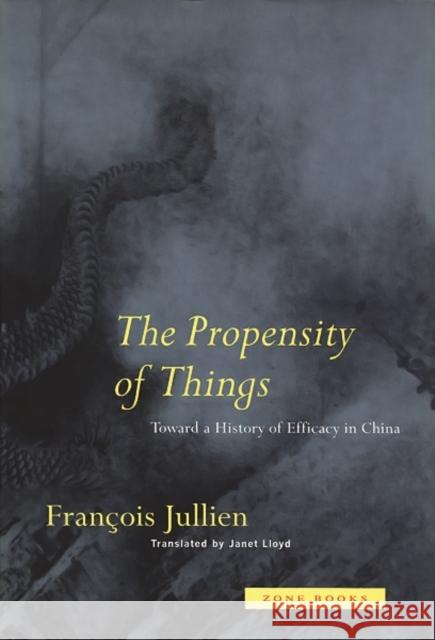 The Propensity of Things: Toward a History of Efficacy in China Jullien, Francois 9780942299953 Zone Books