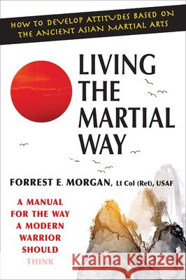 Living the Martial Way: A Manual for the Way a Modern Warrior Should Think Morgan, Forrest E. 9780942637762 Barricade Books