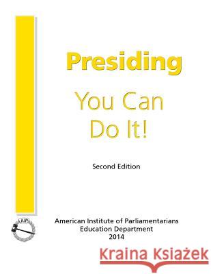 Presiding: You Can Do It! American Institute of Parliamentarians   Ph. D. Cpp-T M. Eugene Bierbaum M. a. Cpp-T Nancy Sylvester 9780942736335