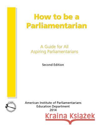 How to Be a Parliamentarian: A Guide for all Aspiring Parliamentarians Bierbaum, Ph. D. Cpp 9780942736342 American Institute of Parliamentarians