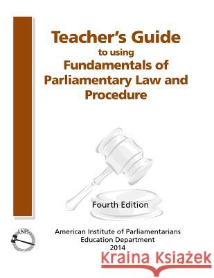 Teacher's Guide to Using Fundamentals of Parliamentary Procedure American Institute of Paliamentarians 9780942736403
