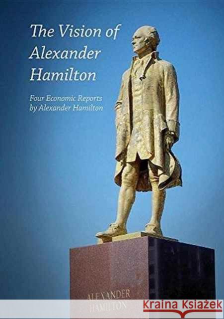 The Vision of Alexander Hamilton: Four Economic Reports by Alexander Hamilton Alexander Hamilton Lyndon H. Larouche 9780943235035 Eir News Service, Inc.