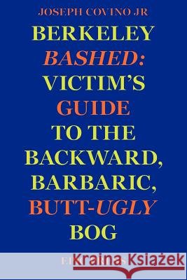 Berkeley Bashed: Victim's Guide to the Backward, Barbaric, Butt-Ugly Bog Covino, Joseph, Jr. 9780943283111 Epic Press