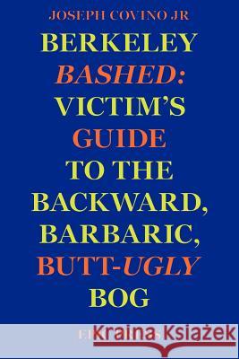 Berkeley Bashed: Victim's Guide to the Backward, Barbaric, Butt-Ugly Bog Covino, Joseph, Jr. 9780943283111 Epic Press