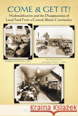 Come & Get It!: McDonaldlization and Disappearance of Local Food From a Central Illinois Community Dirks, Robert 9780943788364 McLean County Historical Society