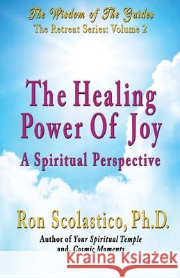 The Healing Power of Joy: A Spiritual Perspective Ron Scolastico 9780943833279 Universal Guidance Press