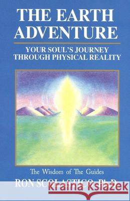 The Earth Adventure: Your Soul's Journey Through Physical Reality Ron Scolastic 9780943833309 Universal Guidance Press