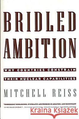 Bridled Ambition: Why Countries Constrain Their Nuclear Capabilities Mitchell Reiss 9780943875712