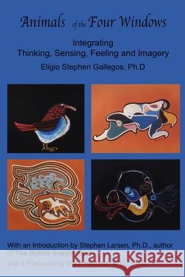 Animals of the Four Windows: Integrating Thinking, Sensing, Feeling and Imagery Edith Wallace Stephen Larsen Eligio Stephen Gallegos 9780944164402