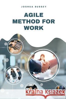 Agile Method for Work: Make your project fly Joshua Bussey 9780944251331 Joshua Bussey