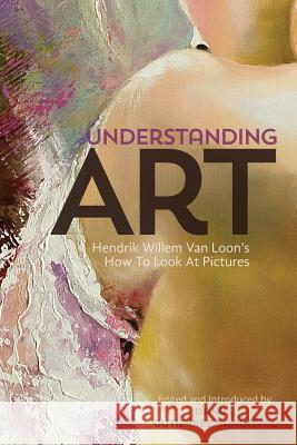 Understanding Art: Hendrik Willem Van Loon's How To Look At Pictures Gutierrez-Sandoval, Daniel 9780944285749