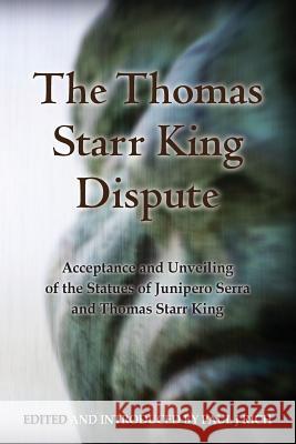 The Thomas Starr King Dispute: Acceptance and Unveiling of the Statues of Junipero Serra and Thomas Starr King Paul Rich Paul Rich 9780944285787 Westphalia Press