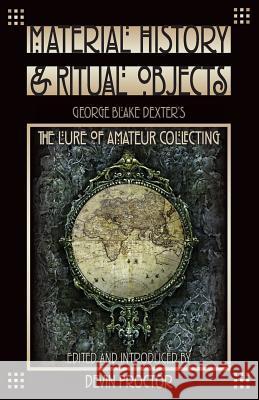 Material History and Ritual Objects: George Blake Dexter's The Lure of Amateur Collecting Proctor, Devin 9780944285800 Westphalia Press
