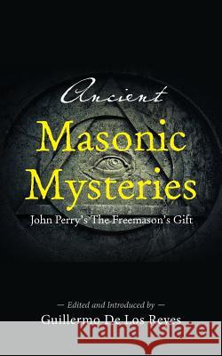 Ancient Masonic Mysteries: John Perry's The Freemason's Gift de Los Reyes, Guillermo 9780944285916