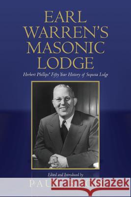 Earl Warren's Masonic Lodge: Herbert Phillips' Fifty Year History of Sequoia Lodge E. Herbert Phillips Paul Rich Paul Rich 9780944285930 Westphalia Press