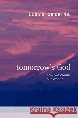 Tomorrow's God: How We Create Our Worlds Lloyd Geering 9780944344811 Polebridge Press