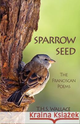 Sparrow Seed: The Franciscan Poems Wallace, T. H. S. 9780944350720 Friends United Press