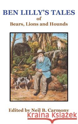 Ben Lilly's Tales of Bear, Lions and Hounds Neil B. Carmony 9780944383841