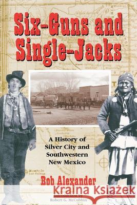 Six-Guns and Single-Jacks: A History of Silver City and Southwest New Mexico Bob Alexander 9780944383865 High Lonesome Books