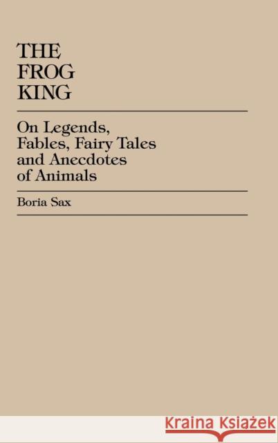The Frog King: Occidental Fairy Tales, Fables and Anecdotes of Animals Sax, Boria 9780944473016 University Press of America