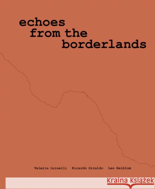 Valeria Luiselli, Ricardo Giraldo & Leo Heiblum: Echoes from the Borderlands: Study, Hours 1–12  9780944521625 Dia Art Foundation