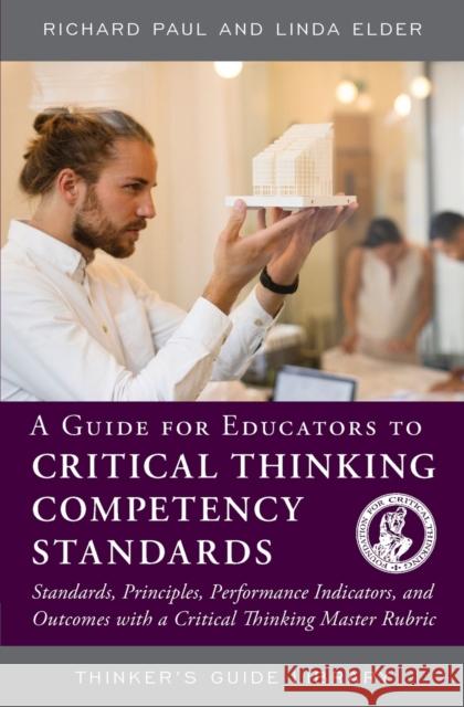 A Guide for Educators to Critical Thinking Competency Standards: Standards, Principles, Performance Indicators, and Outcomes with a Critical Thinking Richard Paul Linda Elder 9780944583302 Foundation for Critical Thinking