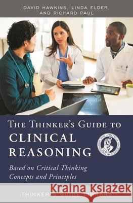 The Thinker's Guide to Clinical Reasoning: Based on Critical Thinking Concepts and Tools Hawkins, David 9780944583425