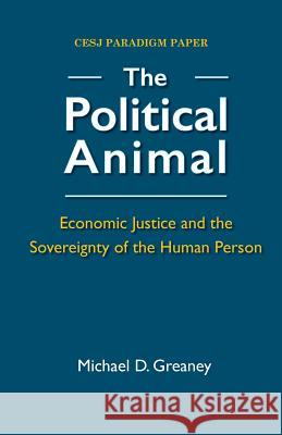 The Political Animal: Economic Justice and the Sovereignty of the Human Person Michael D Greaney   9780944997062 Economic Justice Media