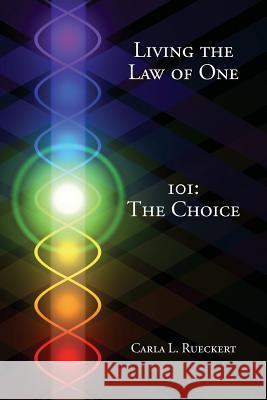 Living the Law of One 101: The Choice Carla L. Rueckert 9780945007210 L/L Research