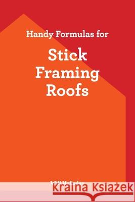 Handy Formulas for Stick Framing Roofs Will Holladay 9780945186182 W & H Publishers