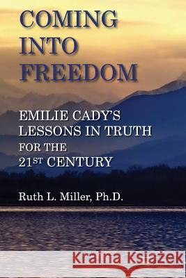 Coming Into Freedom--Emilie Cady's Lessons in Truth for the 21st Century Ruth L. Miller 9780945385233 Wisewoman Press