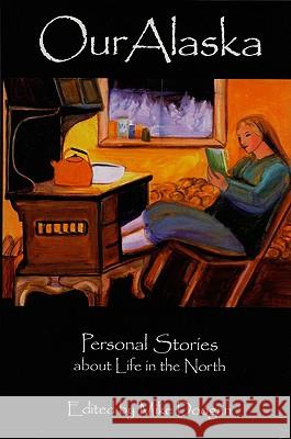 Our Alaska: Personal Stories about Living in the North Mike Doogan 9780945397946 Epicenter Press