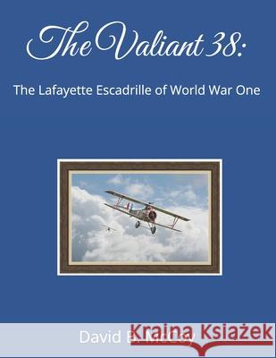 The Valiant 38: The Lafayette Escadrille of World War One David B. McCoy 9780945568933