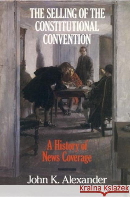 The Selling of the Constitutional Convention: A History of News Coverage Alexander, John K. 9780945612155 Madison House