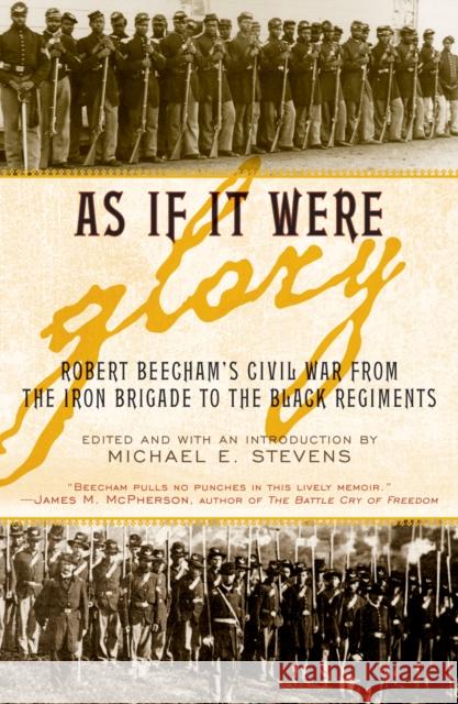 As If It Were Glory: Robert Beecham's Civil War from the Iron Brigade to the Black Regiments Stevens, Michael E. 9780945612551